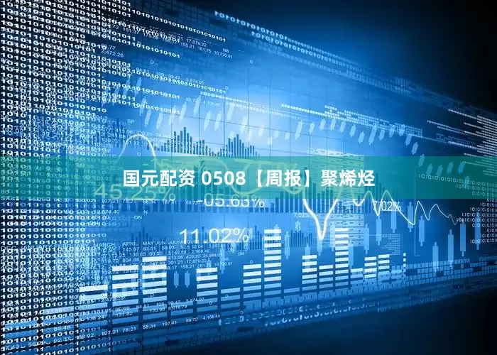 国元配资 0508【周报】聚烯烃