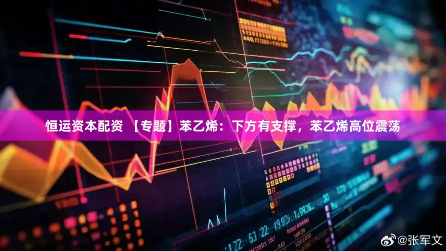 恒运资本配资 【专题】苯乙烯：下方有支撑，苯乙烯高位震荡