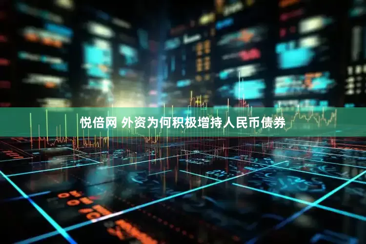 悦倍网 外资为何积极增持人民币债券