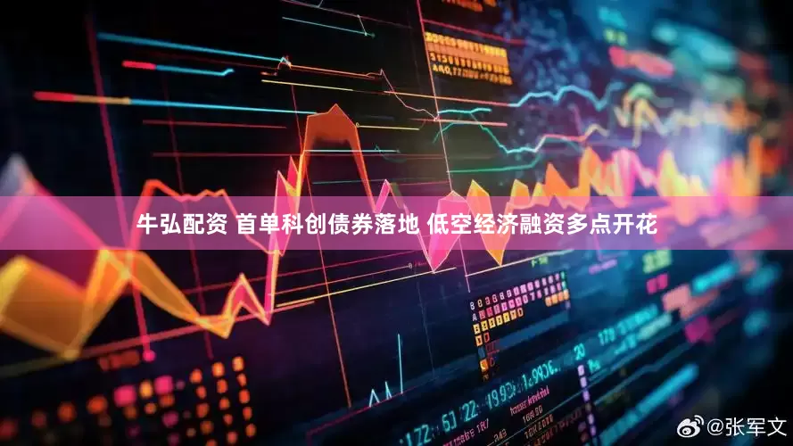 牛弘配资 首单科创债券落地 低空经济融资多点开花