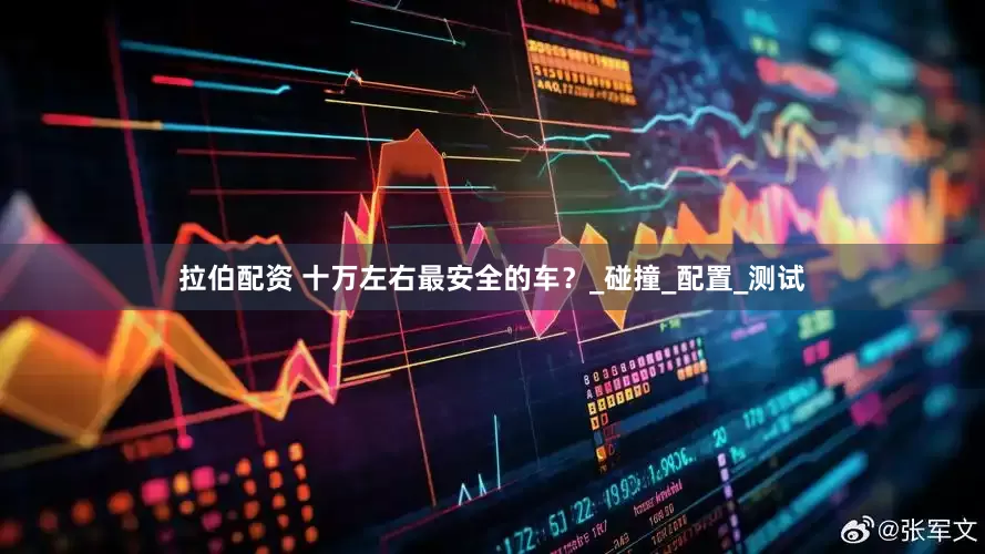 拉伯配资 十万左右最安全的车？_碰撞_配置_测试
