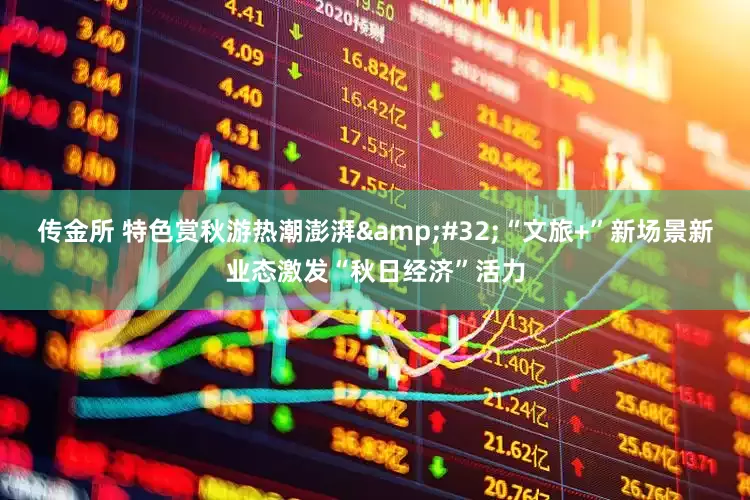传金所 特色赏秋游热潮澎湃&#32;“文旅+”新场景新业态激发“秋日经济”活力